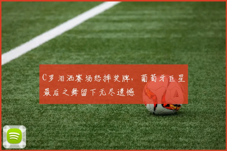 乐乐捕鱼（Lele Fishing）官方网站-LELE FISHING - C罗泪洒赛场怒摔奖牌，葡萄牙巨星最后之舞留