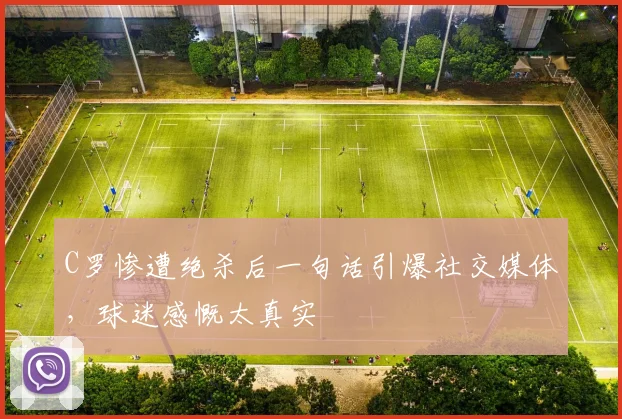 乐乐捕鱼(Lele Fishing)官方网站-LELE FISHING - C罗惨遭绝杀后一句话引爆社交媒体,球迷感慨