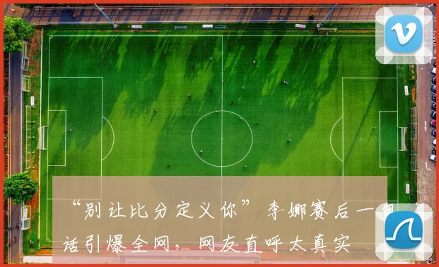 乐乐捕鱼官方最新版游戏大厅 - “别让比分定义你”李娜赛后一句话引爆全网,网友直呼太真实
