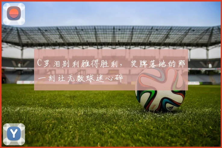 乐乐捕鱼(Lele Fishing)官方网站-LELE FISHING - C罗泪别利雅得胜利,奖牌落地的那一刻让无数